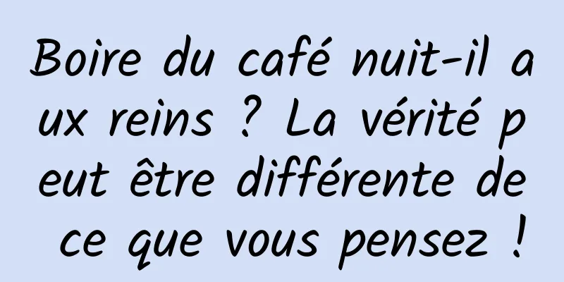 Boire du café nuit-il aux reins ? La vérité peut être différente de ce que vous pensez !