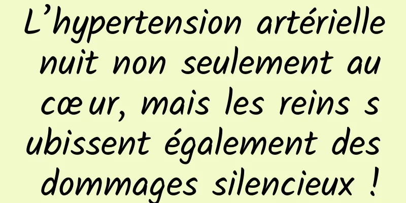 L’hypertension artérielle nuit non seulement au cœur, mais les reins subissent également des dommages silencieux !