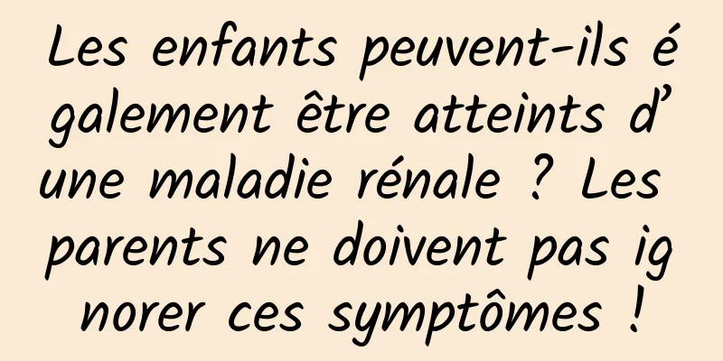 Les enfants peuvent-ils également être atteints d’une maladie rénale ? Les parents ne doivent pas ignorer ces symptômes !