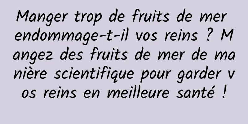 Manger trop de fruits de mer endommage-t-il vos reins ? Mangez des fruits de mer de manière scientifique pour garder vos reins en meilleure santé !