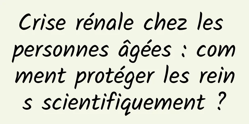 Crise rénale chez les personnes âgées : comment protéger les reins scientifiquement ?
