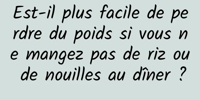 Est-il plus facile de perdre du poids si vous ne mangez pas de riz ou de nouilles au dîner ?