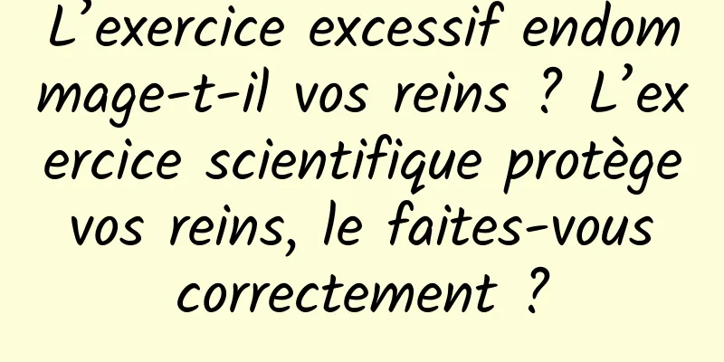 L’exercice excessif endommage-t-il vos reins ? L’exercice scientifique protège vos reins, le faites-vous correctement ?