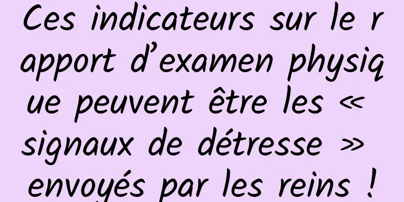 Ces indicateurs sur le rapport d’examen physique peuvent être les « signaux de détresse » envoyés par les reins !