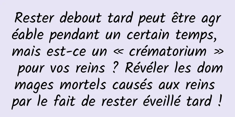 Rester debout tard peut être agréable pendant un certain temps, mais est-ce un « crématorium » pour vos reins ? Révéler les dommages mortels causés aux reins par le fait de rester éveillé tard !
