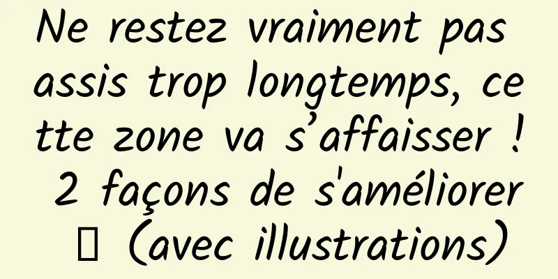 Ne restez vraiment pas assis trop longtemps, cette zone va s’affaisser ! 2 façons de s'améliorer → (avec illustrations)