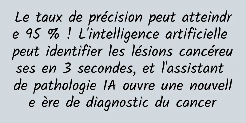 Le taux de précision peut atteindre 95 % ! L'intelligence artificielle peut identifier les lésions cancéreuses en 3 secondes, et l'assistant de pathologie IA ouvre une nouvelle ère de diagnostic du cancer