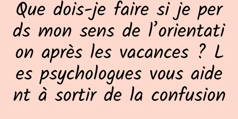 Que dois-je faire si je perds mon sens de l’orientation après les vacances ? Les psychologues vous aident à sortir de la confusion