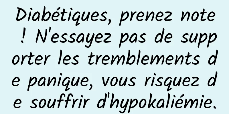 Diabétiques, prenez note ! N'essayez pas de supporter les tremblements de panique, vous risquez de souffrir d'hypokaliémie.