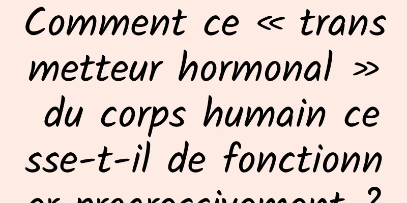 Comment ce « transmetteur hormonal » du corps humain cesse-t-il de fonctionner progressivement ?