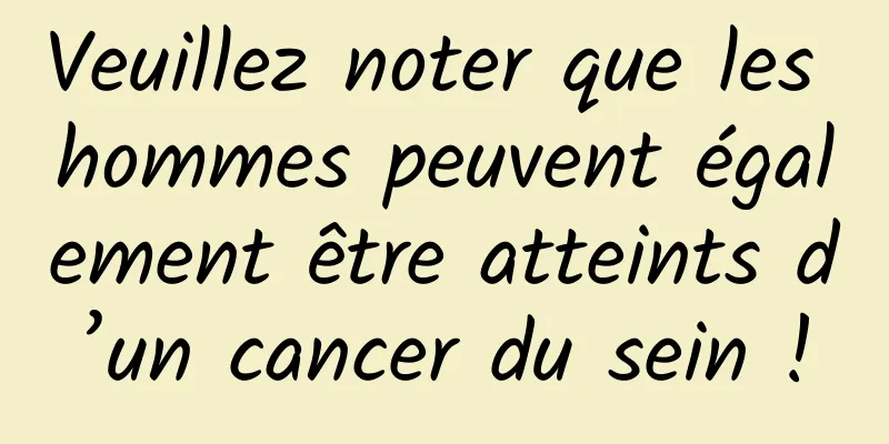 Veuillez noter que les hommes peuvent également être atteints d’un cancer du sein !