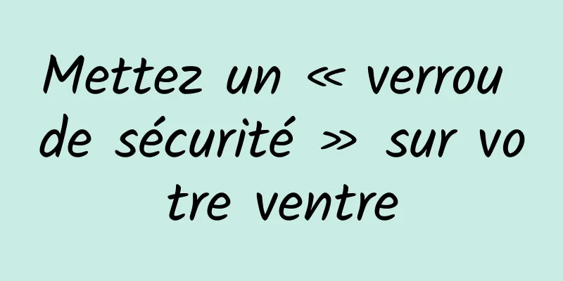 Mettez un « verrou de sécurité » sur votre ventre