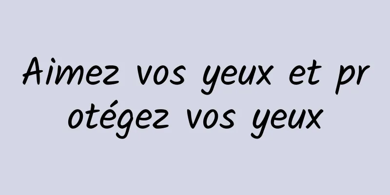 Aimez vos yeux et protégez vos yeux