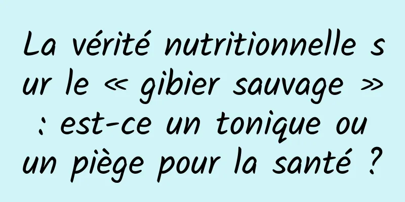 La vérité nutritionnelle sur le « gibier sauvage » : est-ce un tonique ou un piège pour la santé ?