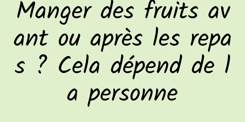 Manger des fruits avant ou après les repas ? Cela dépend de la personne