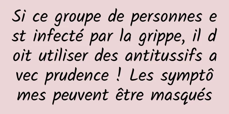 Si ce groupe de personnes est infecté par la grippe, il doit utiliser des antitussifs avec prudence ! Les symptômes peuvent être masqués
