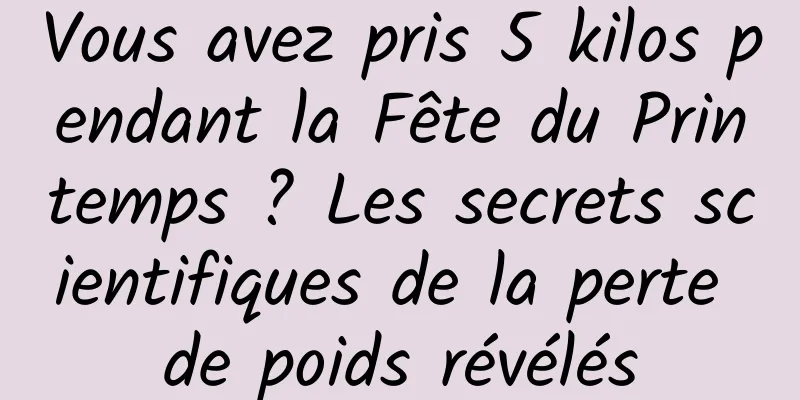 Vous avez pris 5 kilos pendant la Fête du Printemps ? Les secrets scientifiques de la perte de poids révélés