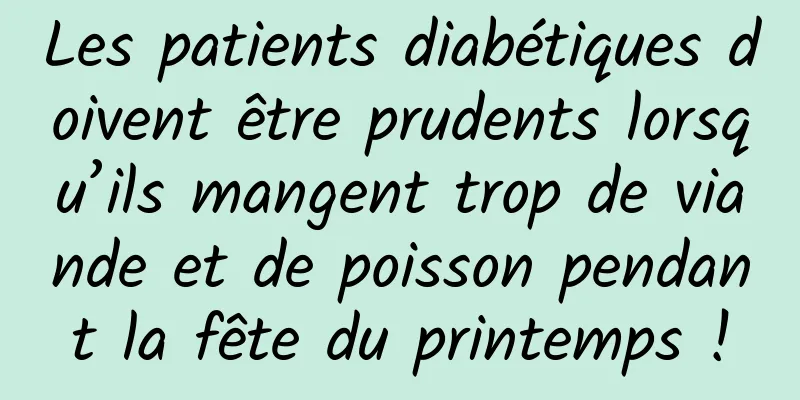 Les patients diabétiques doivent être prudents lorsqu’ils mangent trop de viande et de poisson pendant la fête du printemps !