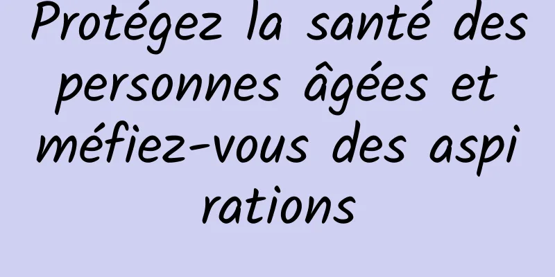 Protégez la santé des personnes âgées et méfiez-vous des aspirations