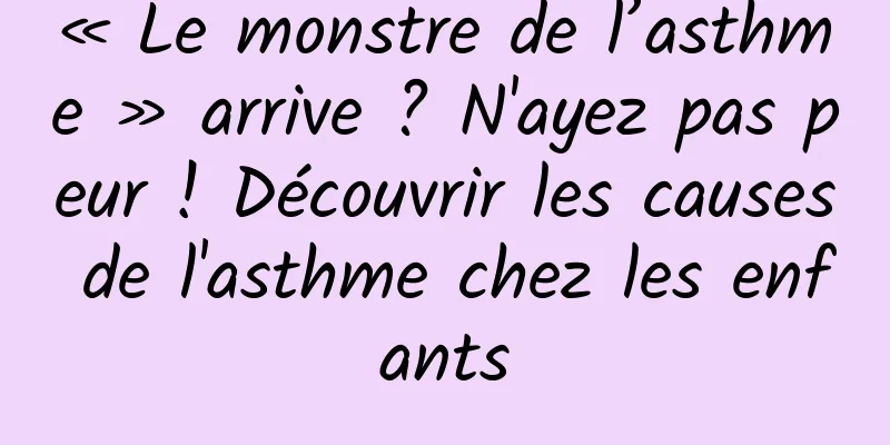 « Le monstre de l’asthme » arrive ? N'ayez pas peur ! Découvrir les causes de l'asthme chez les enfants