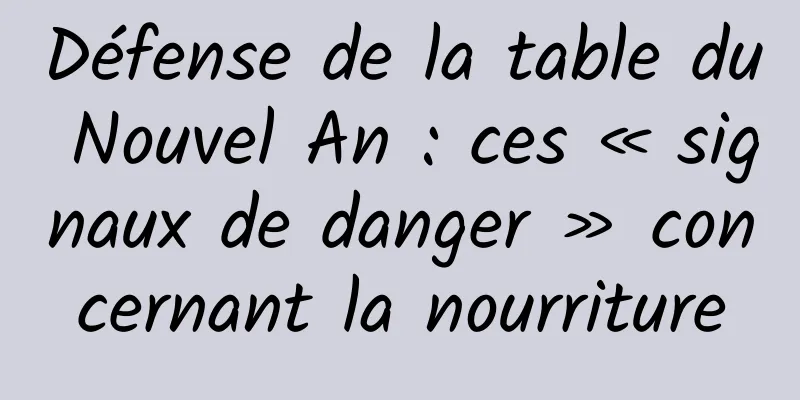 Défense de la table du Nouvel An : ces « signaux de danger » concernant la nourriture