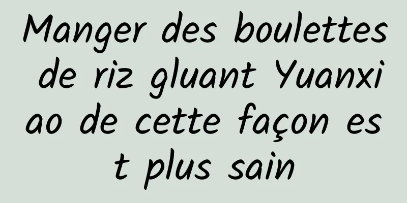 Manger des boulettes de riz gluant Yuanxiao de cette façon est plus sain