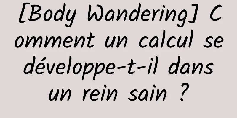[Body Wandering] Comment un calcul se développe-t-il dans un rein sain ?