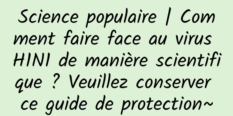 Science populaire | Comment faire face au virus H1N1 de manière scientifique ? Veuillez conserver ce guide de protection~