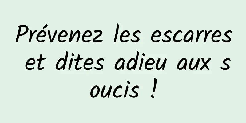 Prévenez les escarres et dites adieu aux soucis !