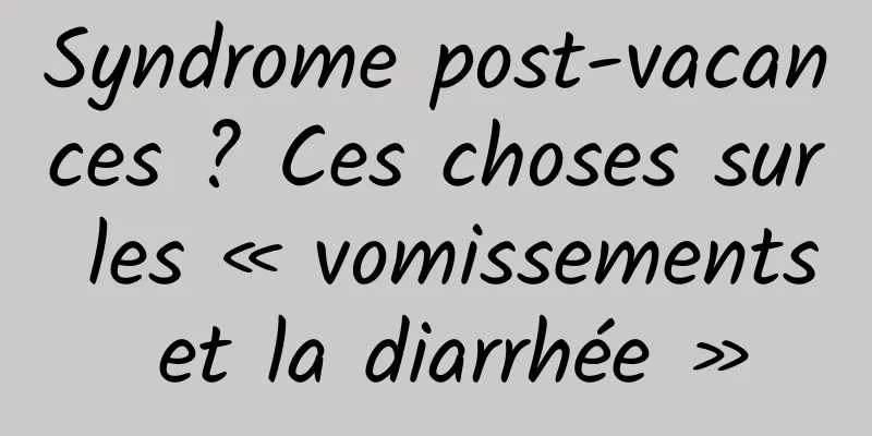 Syndrome post-vacances ? Ces choses sur les « vomissements et la diarrhée »