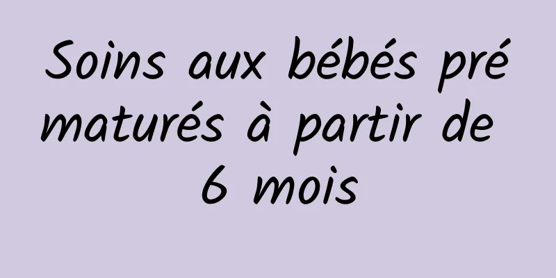 Soins aux bébés prématurés à partir de 6 mois