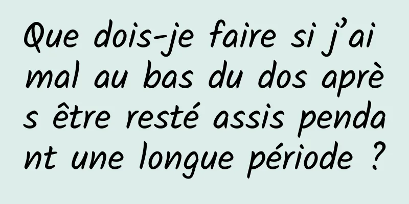 Que dois-je faire si j’ai mal au bas du dos après être resté assis pendant une longue période ?