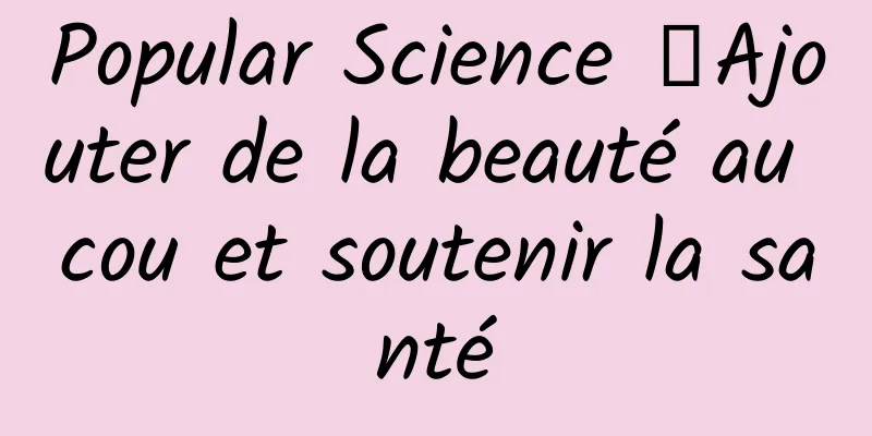Popular Science 丨Ajouter de la beauté au cou et soutenir la santé