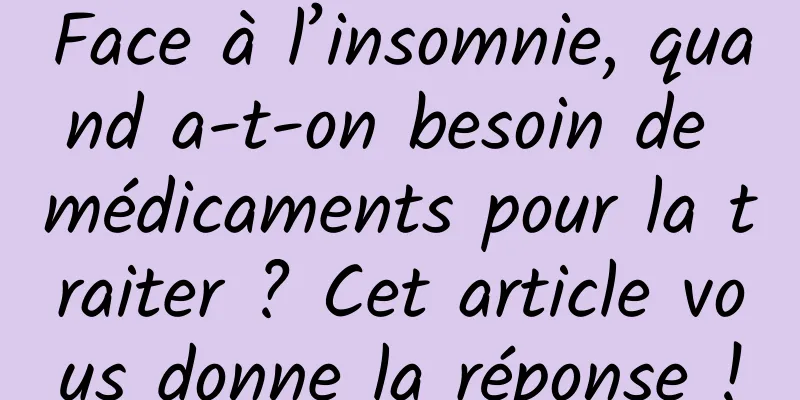 Face à l’insomnie, quand a-t-on besoin de médicaments pour la traiter ? Cet article vous donne la réponse !