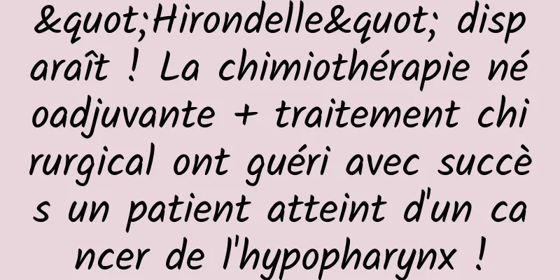 "Hirondelle" disparaît ! La chimiothérapie néoadjuvante + traitement chirurgical ont guéri avec succès un patient atteint d'un cancer de l'hypopharynx !