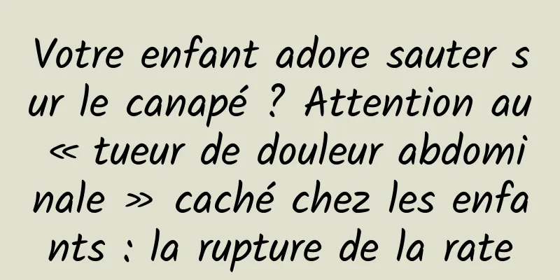 Votre enfant adore sauter sur le canapé ? Attention au « tueur de douleur abdominale » caché chez les enfants : la rupture de la rate