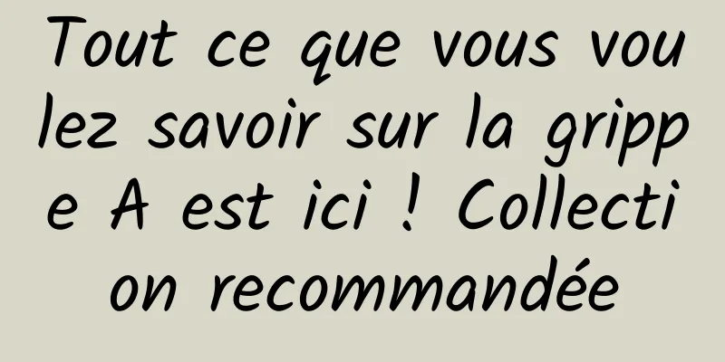Tout ce que vous voulez savoir sur la grippe A est ici ! Collection recommandée