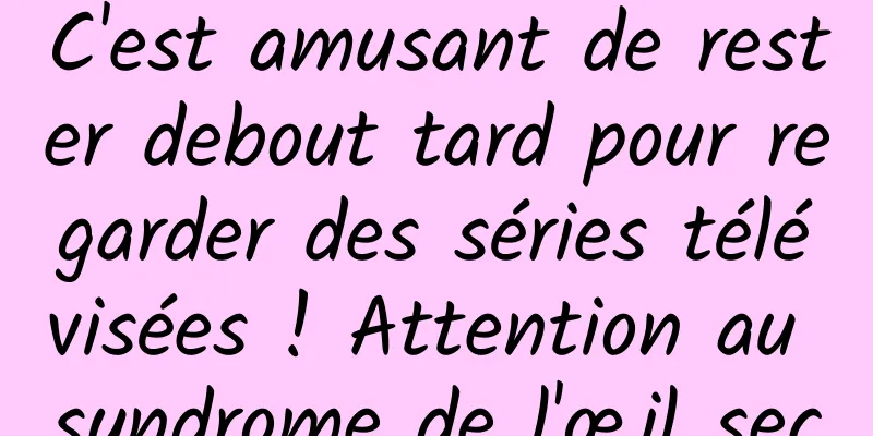 C'est amusant de rester debout tard pour regarder des séries télévisées ! Attention au syndrome de l'œil sec