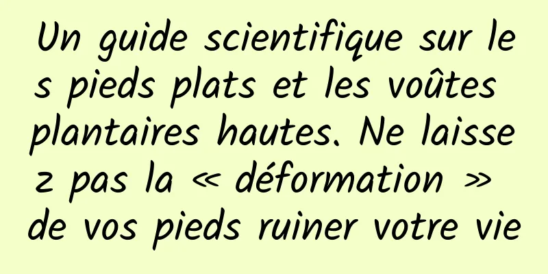 Un guide scientifique sur les pieds plats et les voûtes plantaires hautes. Ne laissez pas la « déformation » de vos pieds ruiner votre vie