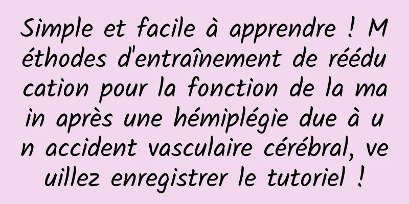 Simple et facile à apprendre ! Méthodes d'entraînement de rééducation pour la fonction de la main après une hémiplégie due à un accident vasculaire cérébral, veuillez enregistrer le tutoriel !