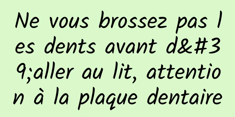 Ne vous brossez pas les dents avant d'aller au lit, attention à la plaque dentaire