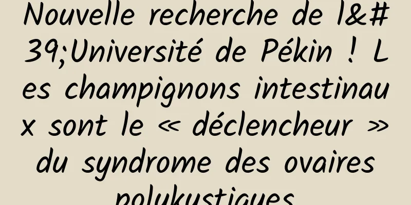 Nouvelle recherche de l'Université de Pékin ! Les champignons intestinaux sont le « déclencheur » du syndrome des ovaires polykystiques