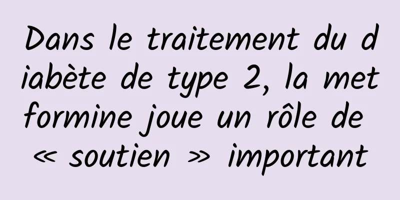 Dans le traitement du diabète de type 2, la metformine joue un rôle de « soutien » important