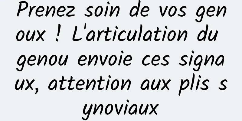 Prenez soin de vos genoux ! L'articulation du genou envoie ces signaux, attention aux plis synoviaux