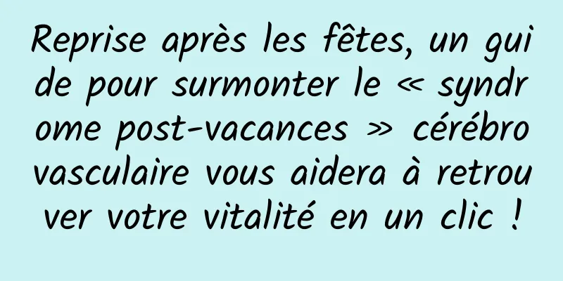 Reprise après les fêtes, un guide pour surmonter le « syndrome post-vacances » cérébrovasculaire vous aidera à retrouver votre vitalité en un clic !