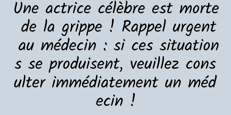 Une actrice célèbre est morte de la grippe ! Rappel urgent au médecin : si ces situations se produisent, veuillez consulter immédiatement un médecin !