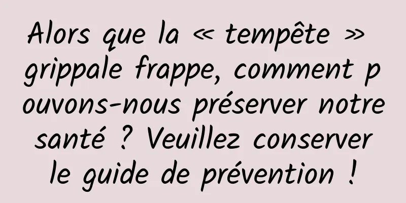 Alors que la « tempête » grippale frappe, comment pouvons-nous préserver notre santé ? Veuillez conserver le guide de prévention !