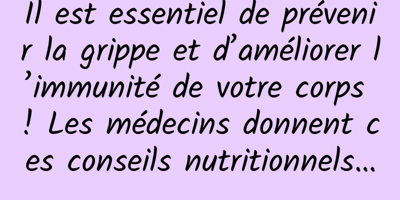 Il est essentiel de prévenir la grippe et d’améliorer l’immunité de votre corps ! Les médecins donnent ces conseils nutritionnels…