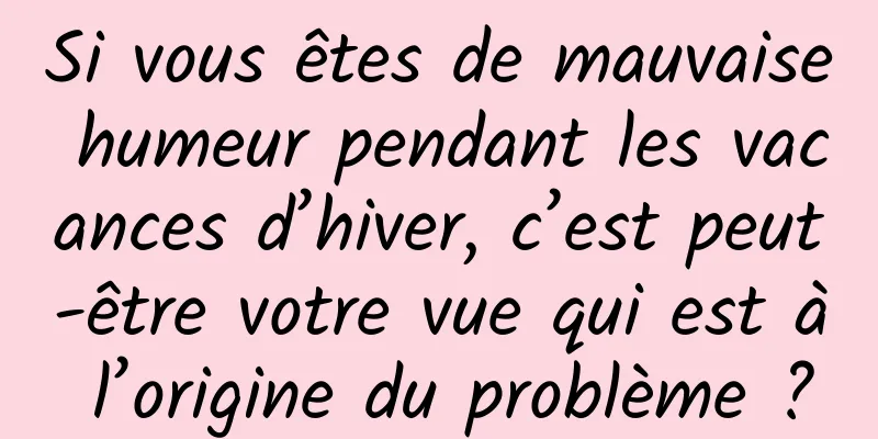 Si vous êtes de mauvaise humeur pendant les vacances d’hiver, c’est peut-être votre vue qui est à l’origine du problème ?