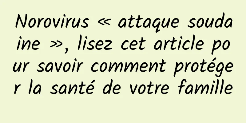 Norovirus « attaque soudaine », lisez cet article pour savoir comment protéger la santé de votre famille